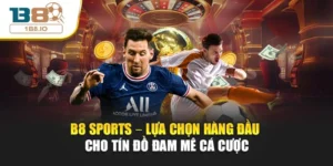 B8 Sports – Lựa Chọn Hàng Đầu Cho Tín Đồ Đam Mê Cá Cược