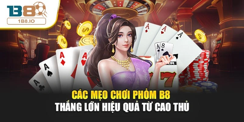 Các mẹo chơi phỏm B8 thắng lớn hiệu quả từ cao thủ