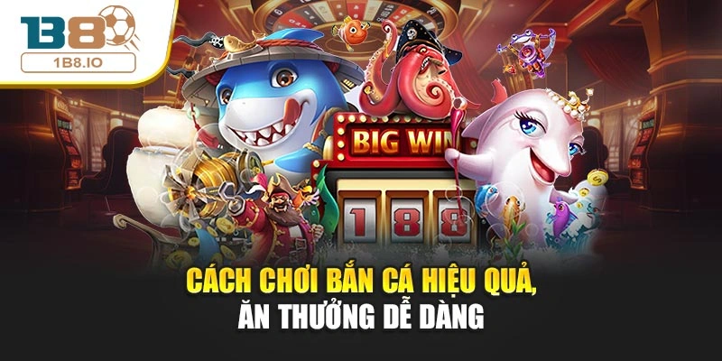 Cách chơi bắn cá hiệu quả, ăn thưởng dễ dàng