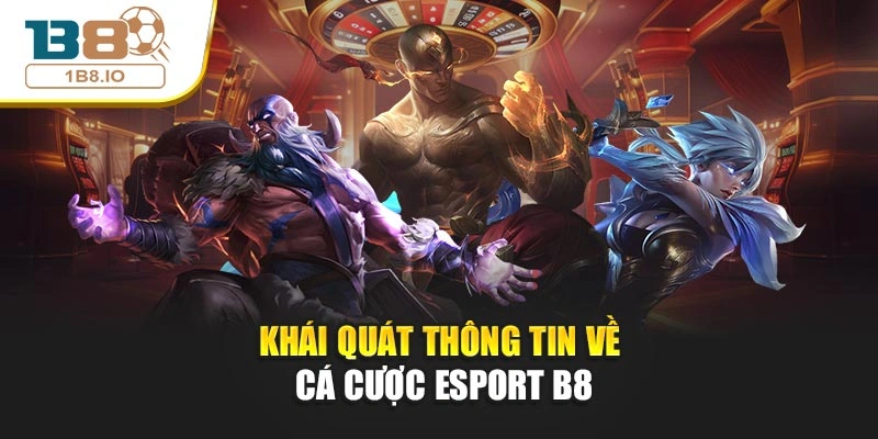 Khái quát thông tin về cá cược Esport B8