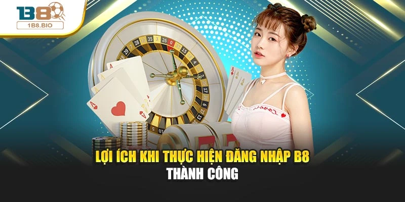 Lợi ích khi thực hiện đăng nhập B8 thành công