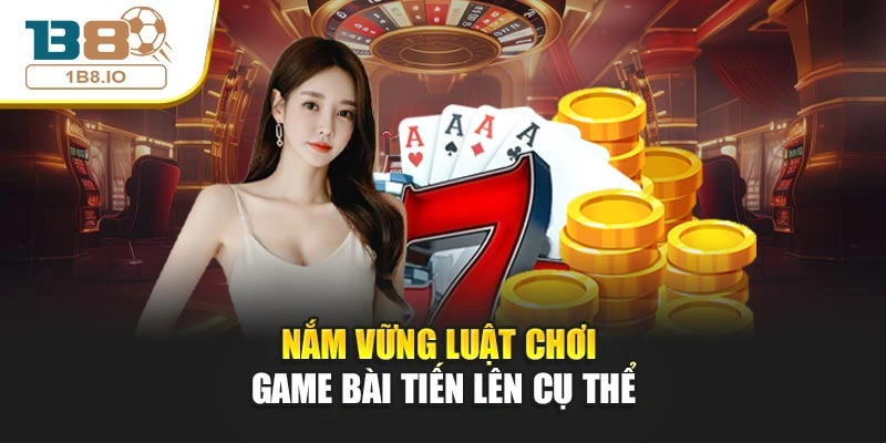 Nắm vững luật chơi game bài Tiến Lên cụ thể