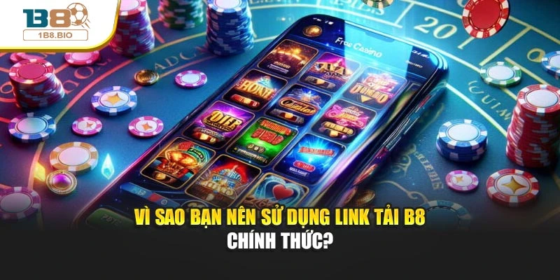 Vì sao bạn nên sử dụng link tải B8 chính thức